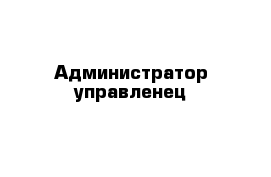 Администратор управленец